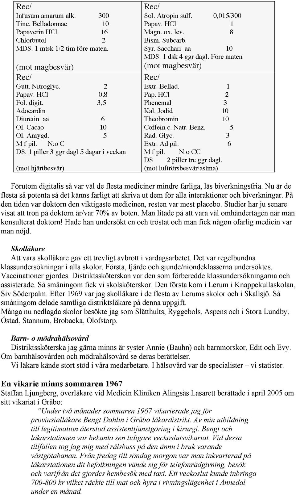 Subcarb. Syr. Sacchari aa 10 MDS. 1 dsk 4 ggr dagl. Före maten (mot magbesvär) Rec/ Extr. Bellad. 1 Pap. HCl 2 Phenemal 3 Kal. Jodid 10 Theobromin 10 Coffein c. Natr. Benz. 5 Rad. Glyc. 3 Extr.
