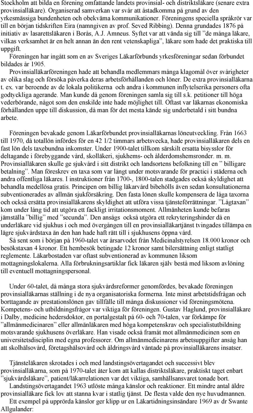 Föreningens speciella språkrör var till en början tidskriften Eira (namngiven av prof. Seved Ribbing). Denna grundades 1876 på initiativ av lasarettsläkaren i Borås, A.J. Amneus.