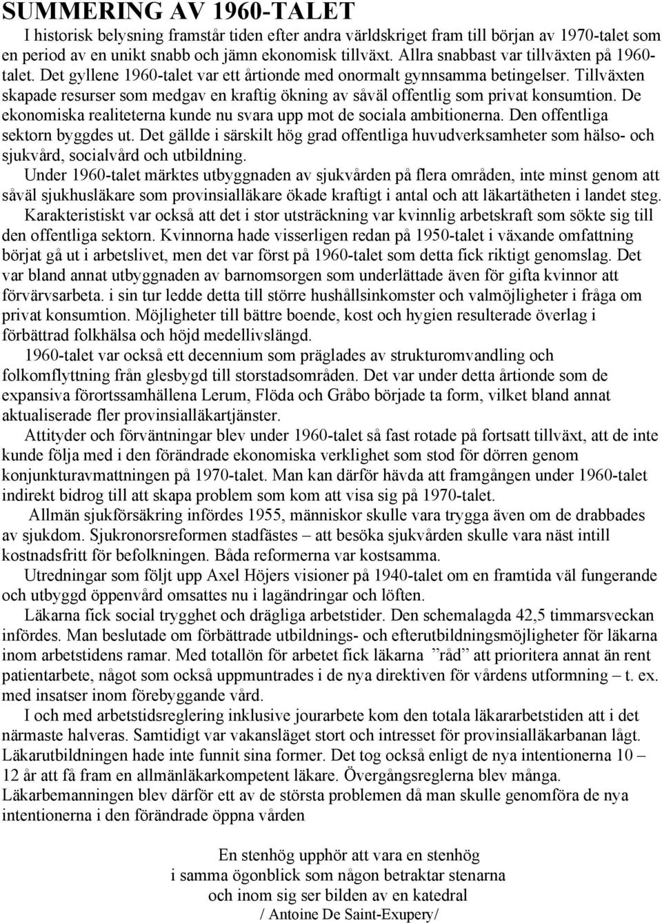 Tillväxten skapade resurser som medgav en kraftig ökning av såväl offentlig som privat konsumtion. De ekonomiska realiteterna kunde nu svara upp mot de sociala ambitionerna.