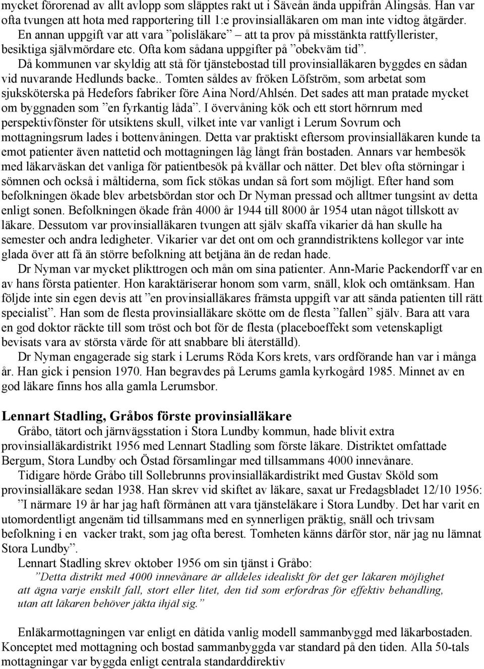 Då kommunen var skyldig att stå för tjänstebostad till provinsialläkaren byggdes en sådan vid nuvarande Hedlunds backe.