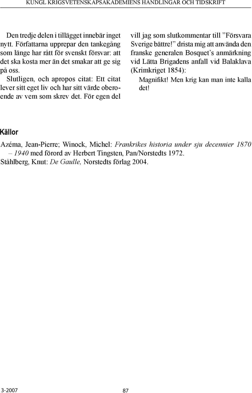 drista mig att använda den franske generalen Bosquet s anmärkning vid Lätta Brigadens anfall vid Balaklava (Krimkriget 1854): Magnifikt! Men krig kan man inte kalla det!