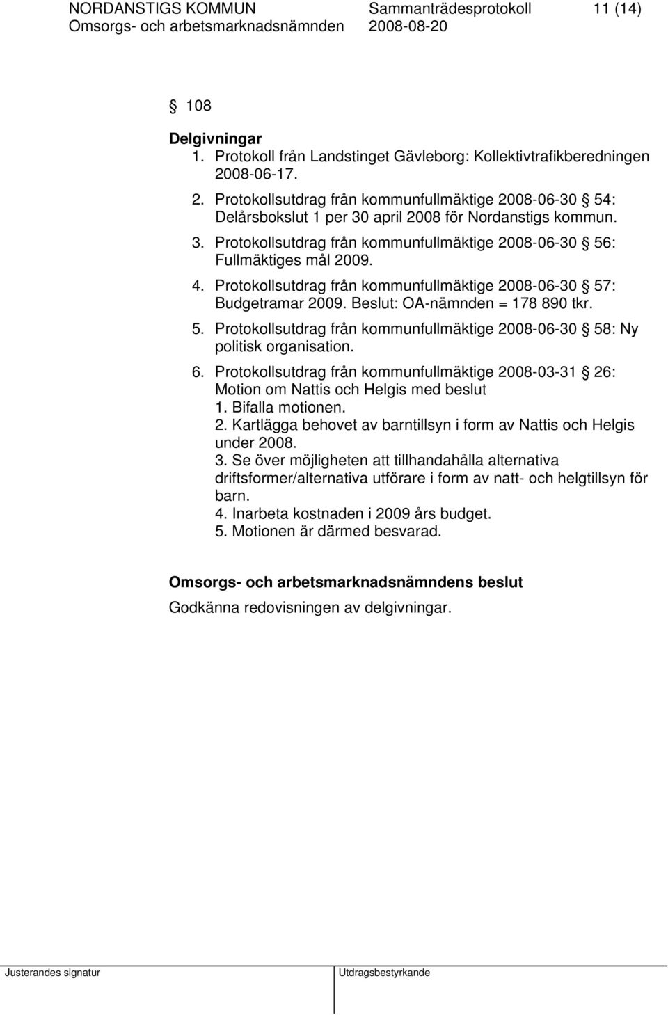 4. Protokollsutdrag från kommunfullmäktige 2008-06-30 57: Budgetramar 2009. Beslut: OA-nämnden = 178 890 tkr. 5. Protokollsutdrag från kommunfullmäktige 2008-06-30 58: Ny politisk organisation. 6.