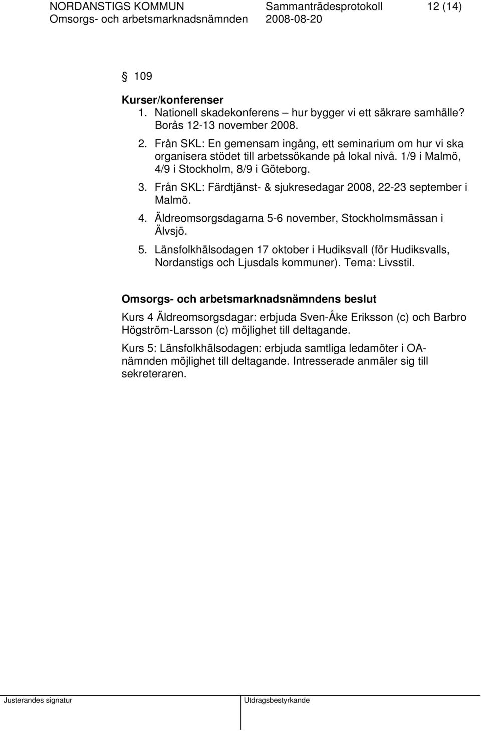 Från SKL: Färdtjänst- & sjukresedagar 2008, 22-23 september i Malmö. 4. Äldreomsorgsdagarna 5-6 november, Stockholmsmässan i Älvsjö. 5. Länsfolkhälsodagen 17 oktober i Hudiksvall (för Hudiksvalls, Nordanstigs och Ljusdals kommuner).