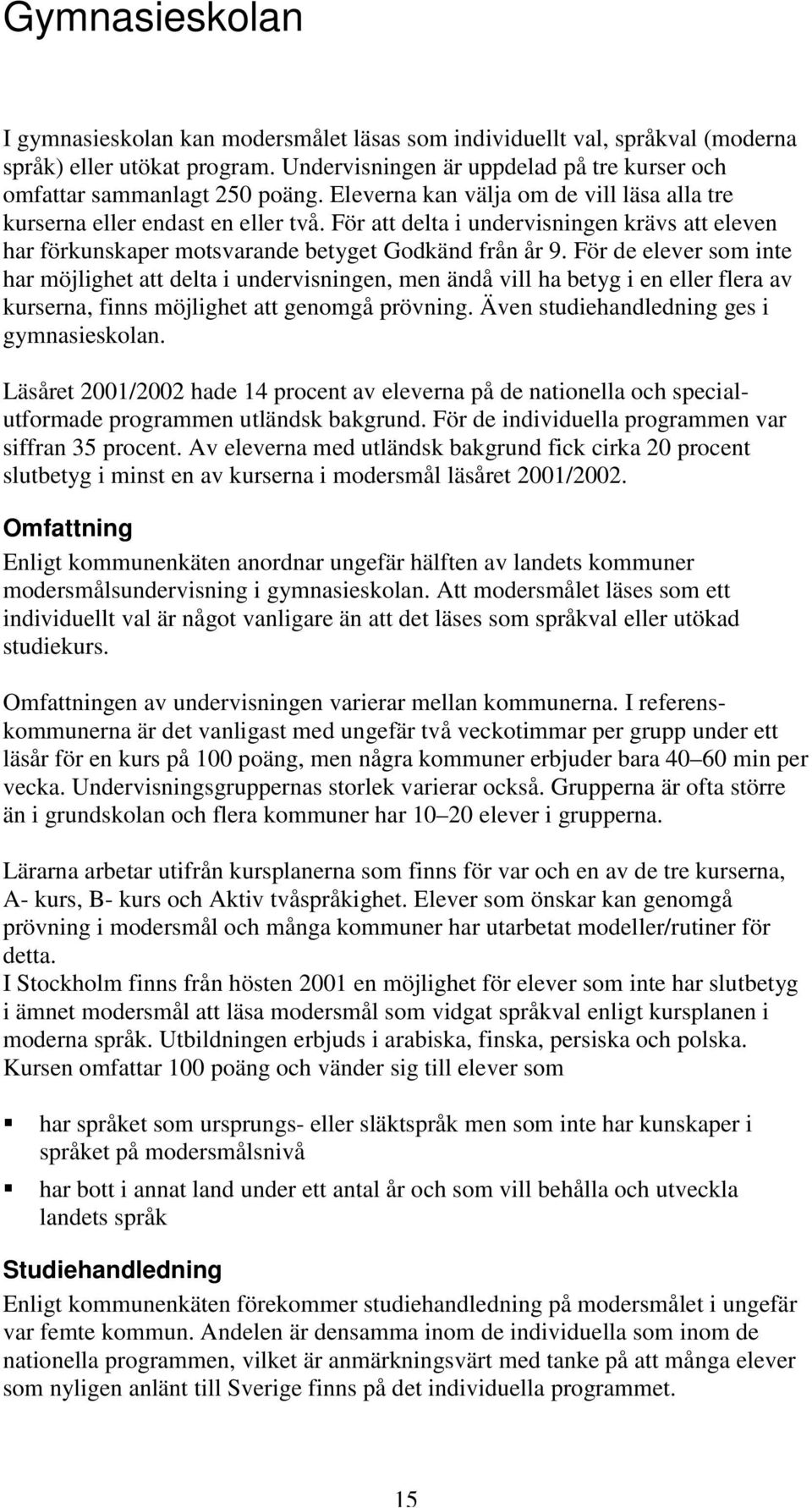 För de elever som inte har möjlighet att delta i undervisningen, men ändå vill ha betyg i en eller flera av kurserna, finns möjlighet att genomgå prövning. Även studiehandledning ges i gymnasieskolan.