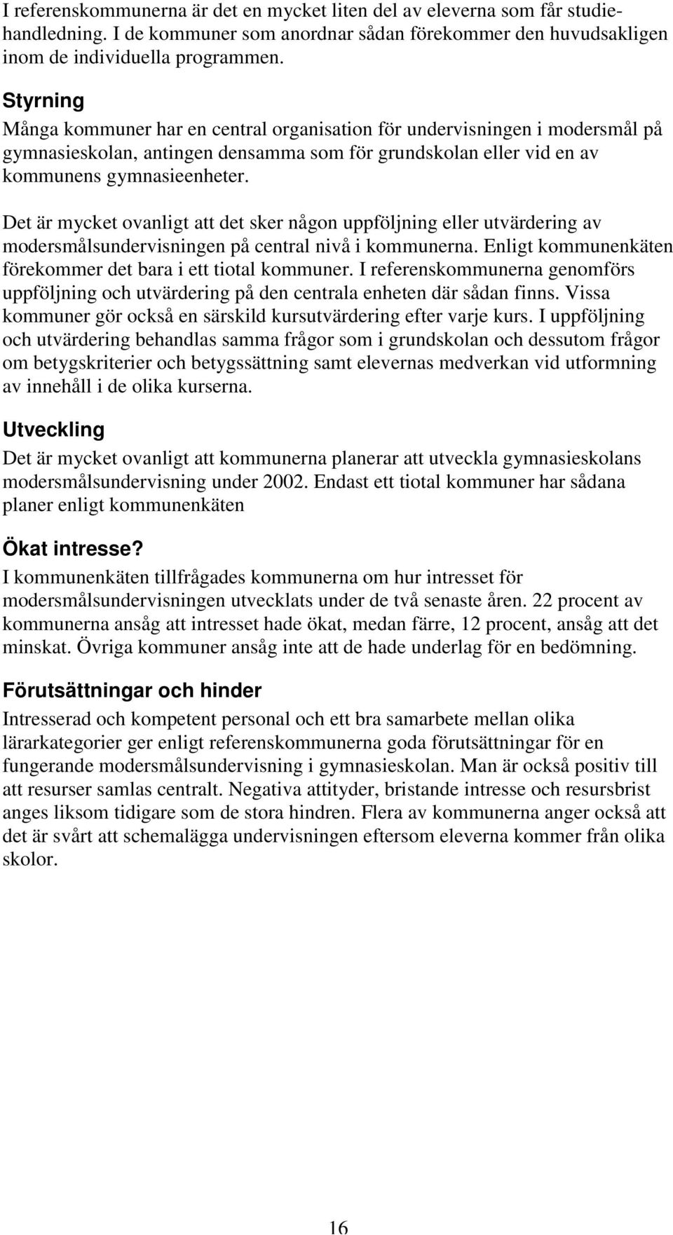 Det är mycket ovanligt att det sker någon uppföljning eller utvärdering av modersmålsundervisningen på central nivå i na. Enligt kommunenkäten förekommer det bara i ett tiotal.