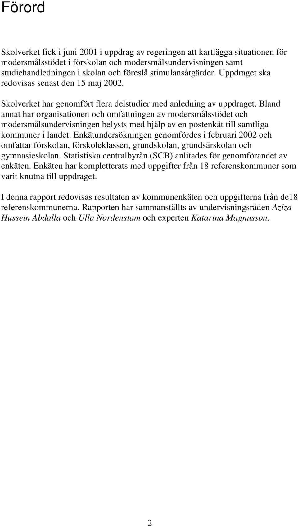 Bland annat har organisationen och omfattningen av modersmålsstödet och modersmålsundervisningen belysts med hjälp av en postenkät till samtliga i landet.