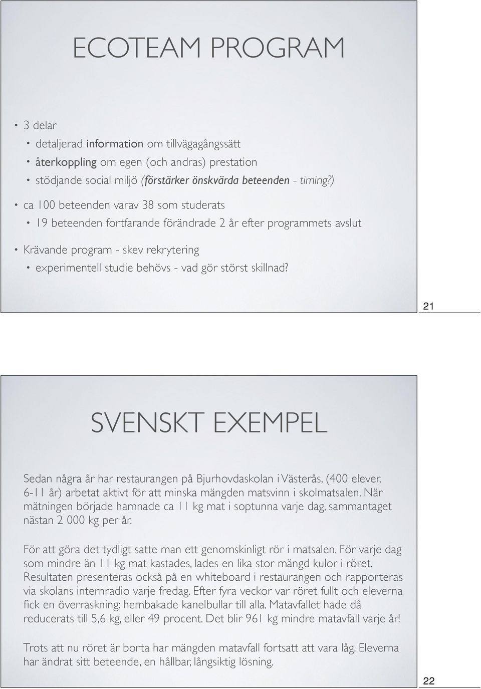 21 SVENSKT EXEMPEL Sedan några år har restaurangen på Bjurhovdaskolan i Västerås, (400 elever, 6-11 år) arbetat aktivt för att minska mängden matsvinn i skolmatsalen.