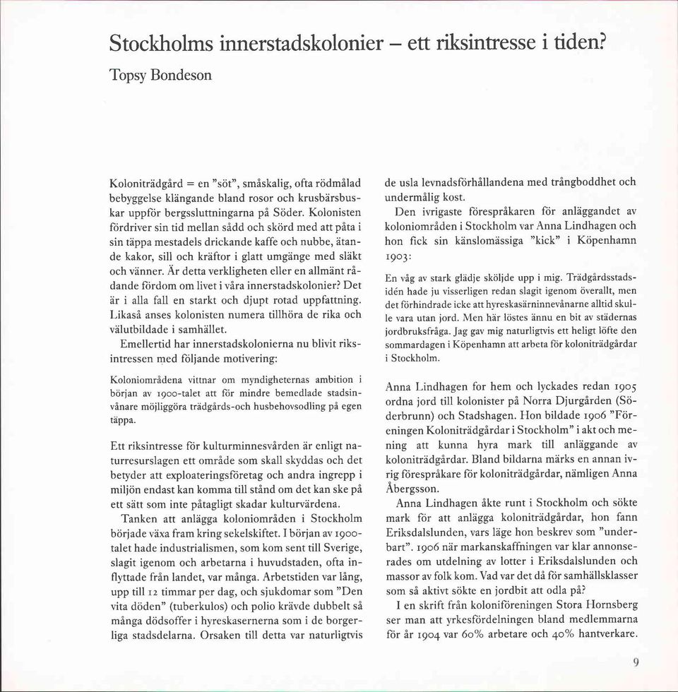 Kolonisten fördriver sin tid mellan sådd och skörd med att påta i sin täppa mestadels drickande kaffe och nubbe, ätande kakor, sill och kräftor i glatt umgänge med släkt och vänner.