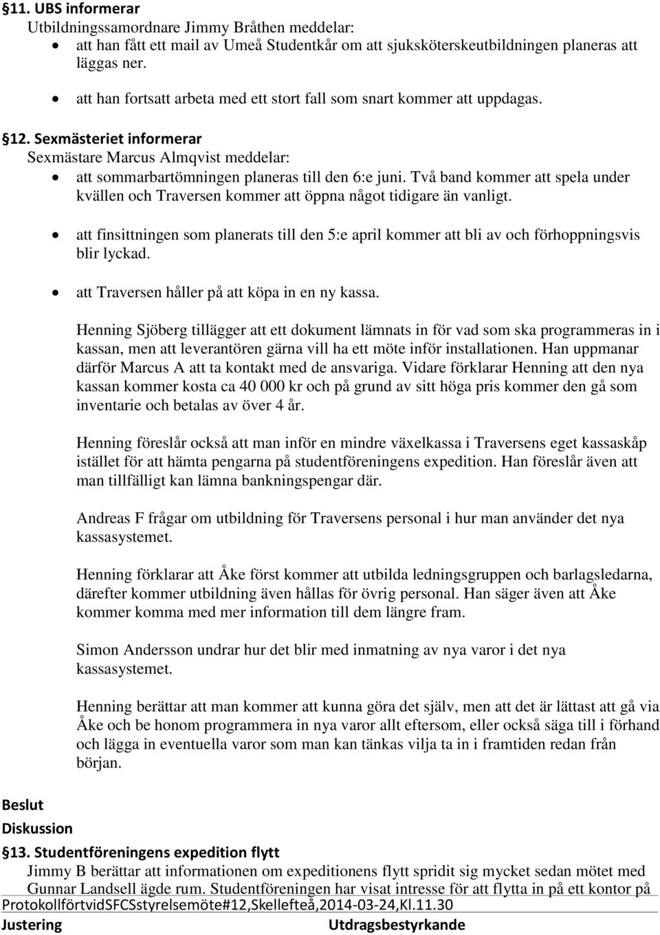 Två band kommer att spela under kvällen och Traversen kommer att öppna något tidigare än vanligt. att finsittningen som planerats till den 5:e april kommer att bli av och förhoppningsvis blir lyckad.