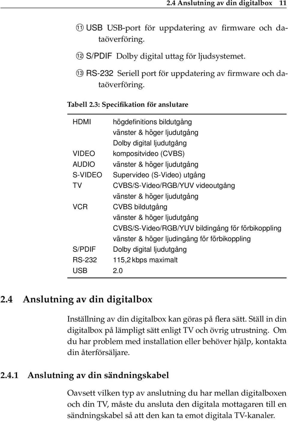 3: Specifikation för anslutare HDMI högdefinitions bildutgång vänster & höger ljudutgång Dolby digital ljudutgång VIDEO kompositvideo (CVBS) AUDIO vänster & höger ljudutgång S-VIDEO Supervideo