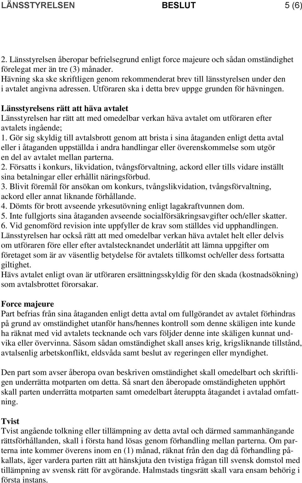 Länsstyrelsens rätt att häva avtalet Länsstyrelsen har rätt att med omedelbar verkan häva avtalet om utföraren efter avtalets ingående; 1.