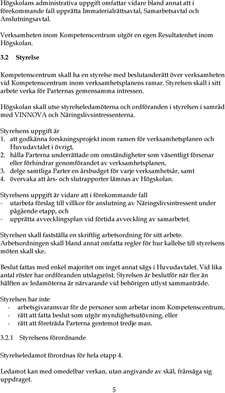 2 Styrelse Kompetenscentrum skall ha en styrelse med beslutanderätt över verksamheten vid Kompetenscentrum inom verksamhetsplanens ramar.