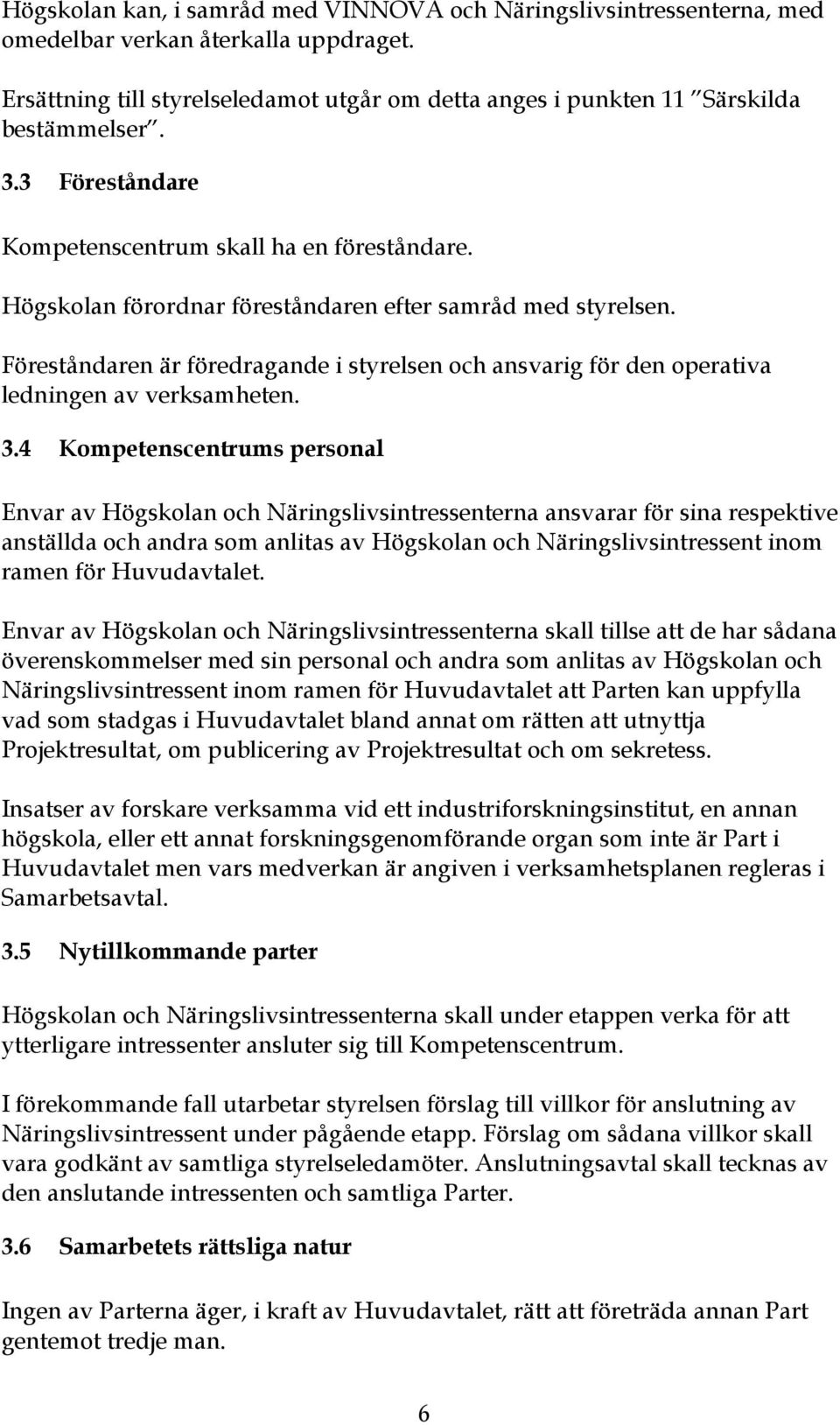 Föreståndaren är föredragande i styrelsen och ansvarig för den operativa ledningen av verksamheten. 3.