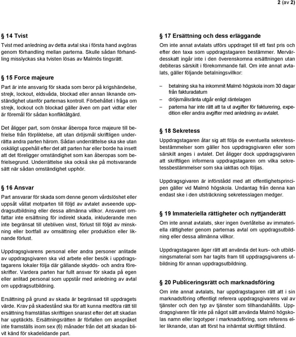Förbehållet i fråga om strejk, lockout och blockad gäller även om part vidtar eller är föremål för sådan konfliktåtgärd.