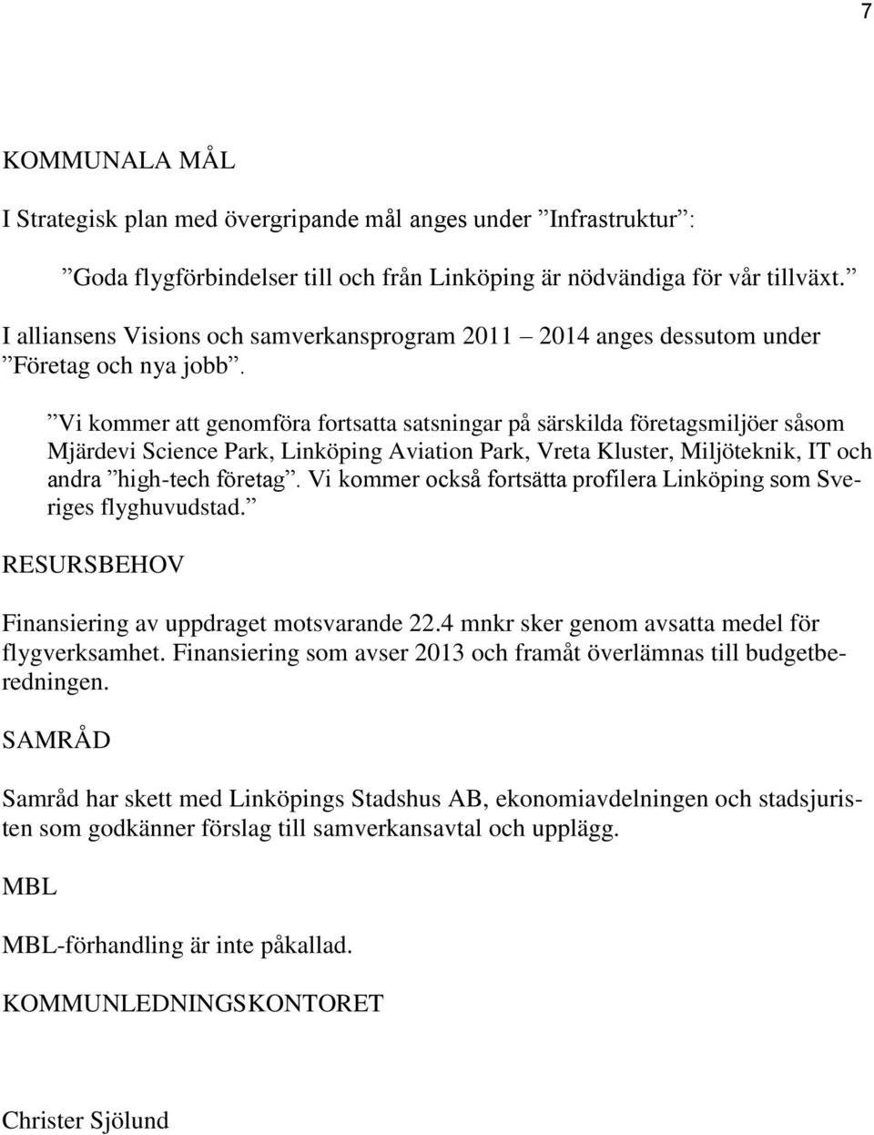 Vi kommer att genomföra fortsatta satsningar på särskilda företagsmiljöer såsom Mjärdevi Science Park, Linköping Aviation Park, Vreta Kluster, Miljöteknik, IT och andra high-tech företag.