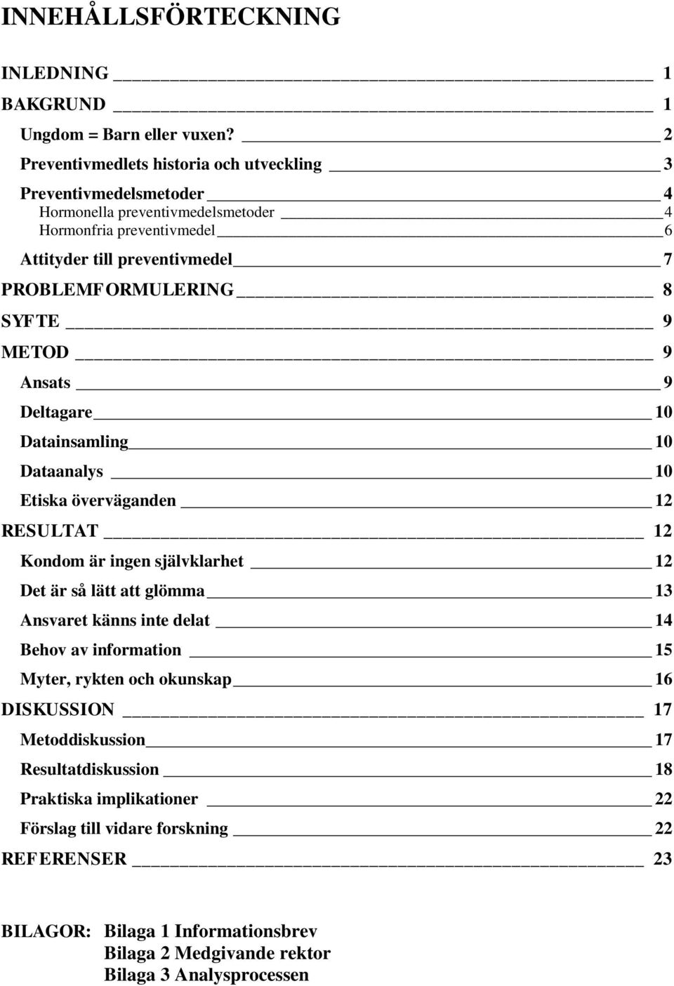 PROBLEMFORMULERING 8 SYFTE 9 METOD 9 Ansats 9 Deltagare 10 Datainsamling 10 Dataanalys 10 Etiska överväganden 12 RESULTAT 12 Kondom är ingen självklarhet 12 Det är så lätt att