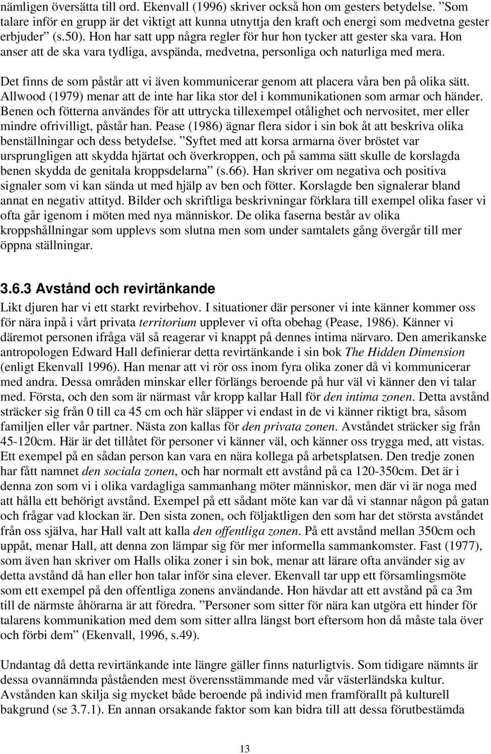 Det finns de som påstår att vi även kommunicerar genom att placera våra ben på olika sätt. Allwood (1979) menar att de inte har lika stor del i kommunikationen som armar och händer.