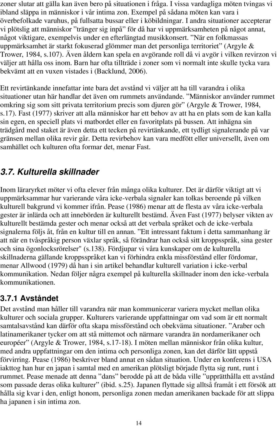 I andra situationer accepterar vi plötslig att människor tränger sig inpå för då har vi uppmärksamheten på något annat, något viktigare, exempelvis under en efterlängtad musikkonsert.