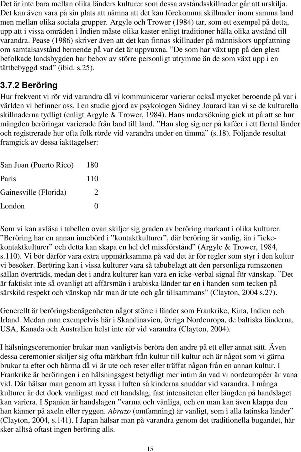 Argyle och Trower (1984) tar, som ett exempel på detta, upp att i vissa områden i Indien måste olika kaster enligt traditioner hålla olika avstånd till varandra.