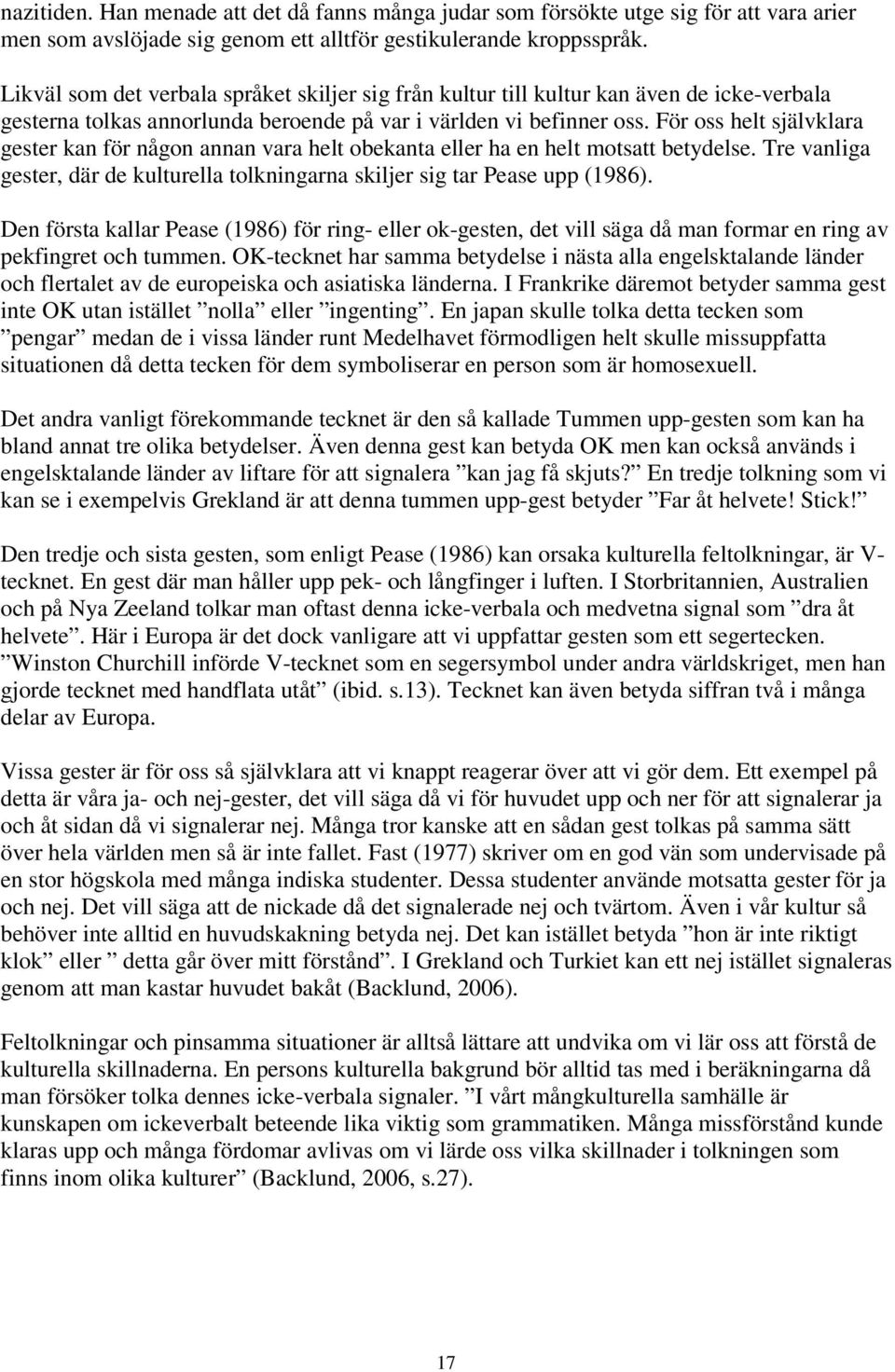 För oss helt självklara gester kan för någon annan vara helt obekanta eller ha en helt motsatt betydelse. Tre vanliga gester, där de kulturella tolkningarna skiljer sig tar Pease upp (1986).