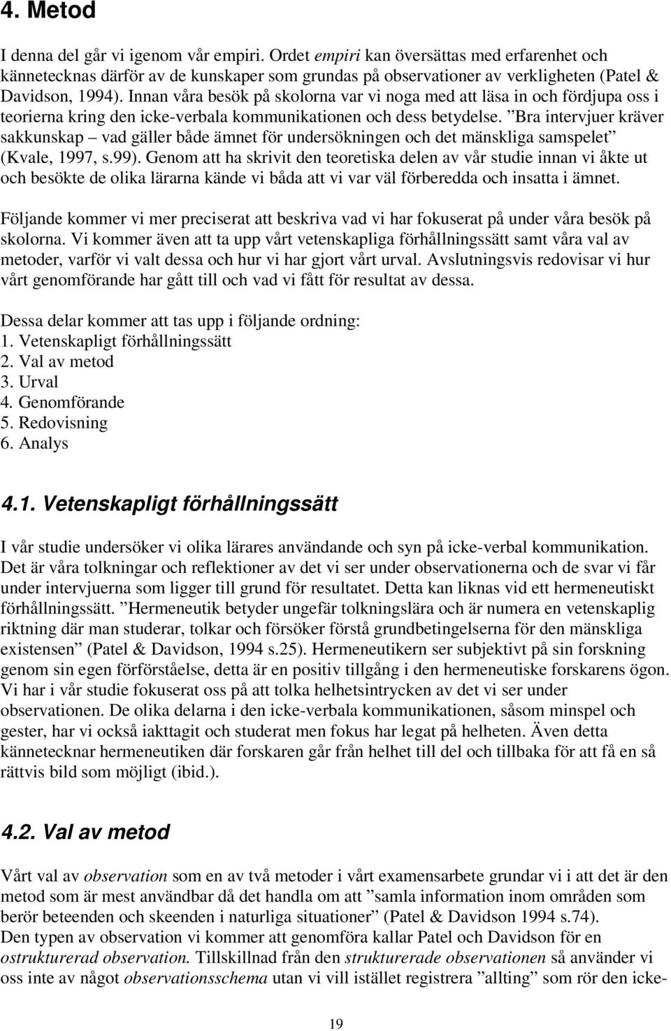 Bra intervjuer kräver sakkunskap vad gäller både ämnet för undersökningen och det mänskliga samspelet (Kvale, 1997, s.99).