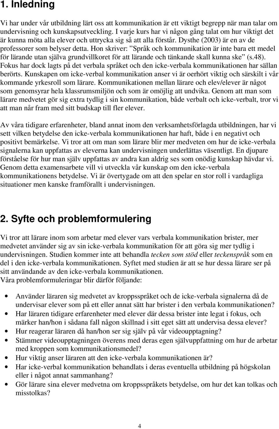 Hon skriver: Språk och kommunikation är inte bara ett medel för lärande utan själva grundvillkoret för att lärande och tänkande skall kunna ske (s.48).