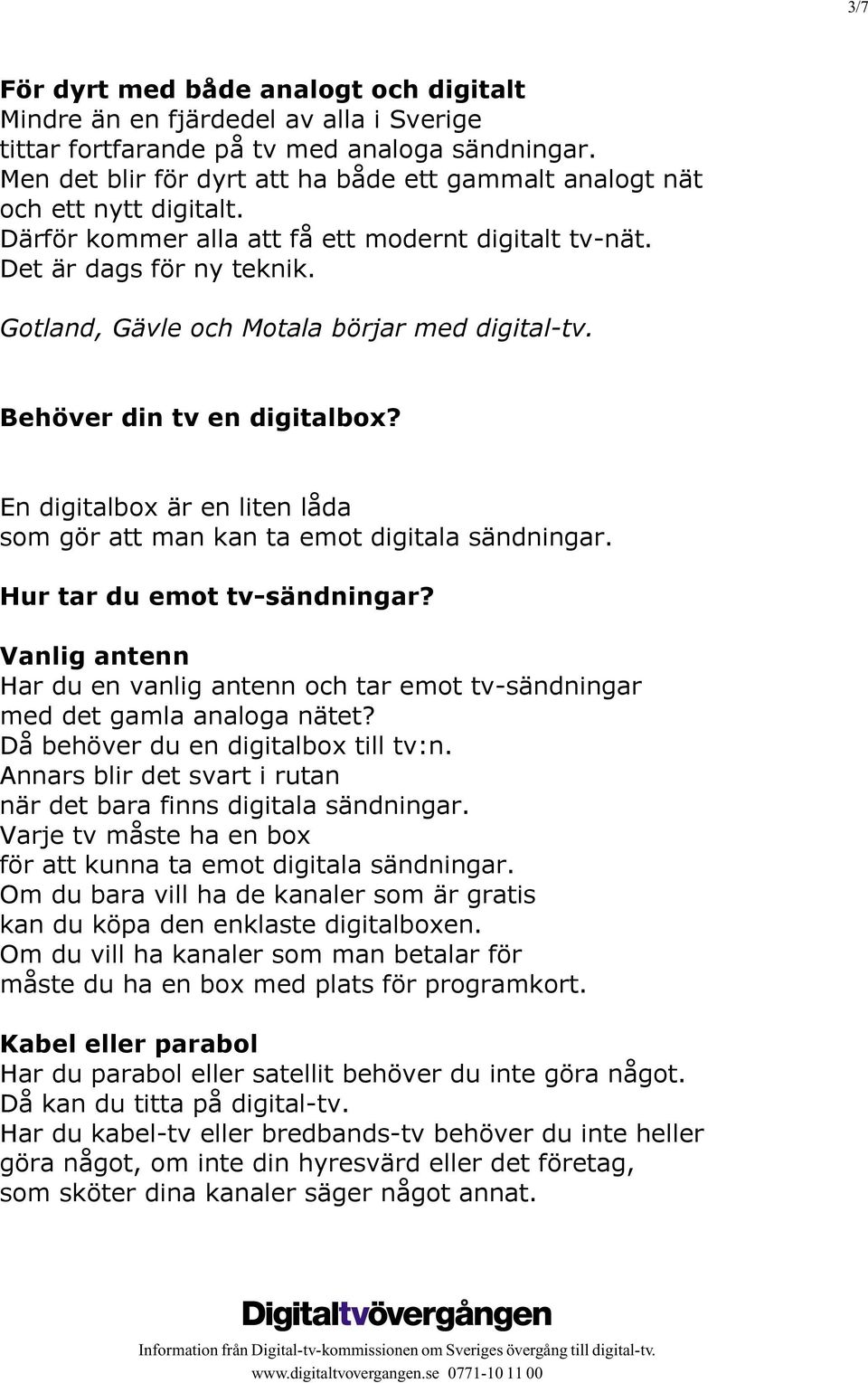 Gotland, Gävle och Motala börjar med digital-tv. Behöver din tv en digitalbox? En digitalbox är en liten låda som gör att man kan ta emot digitala sändningar. Hur tar du emot tv-sändningar?