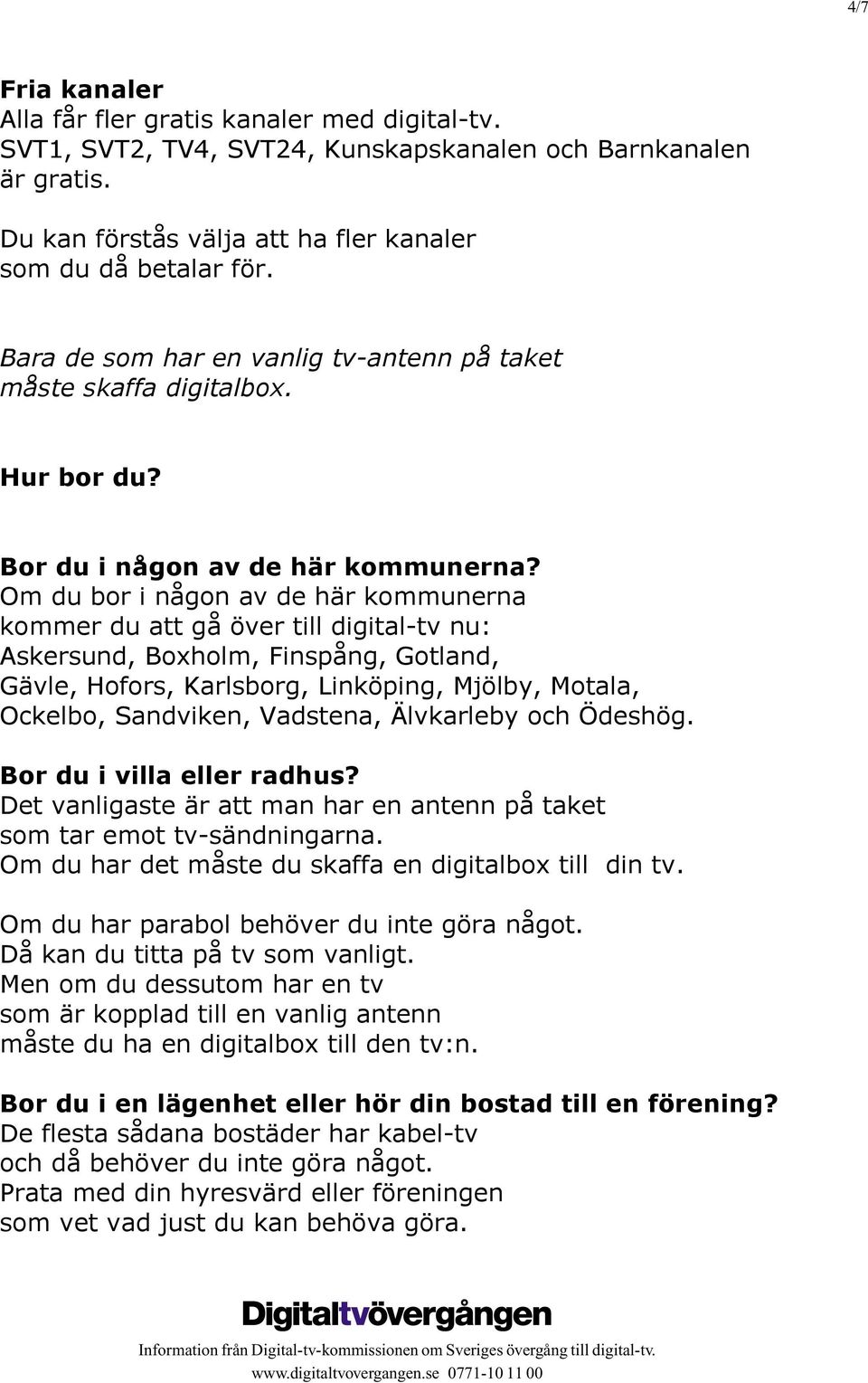 Om du bor i någon av de här kommunerna kommer du att gå över till digital-tv nu: Askersund, Boxholm, Finspång, Gotland, Gävle, Hofors, Karlsborg, Linköping, Mjölby, Motala, Ockelbo, Sandviken,