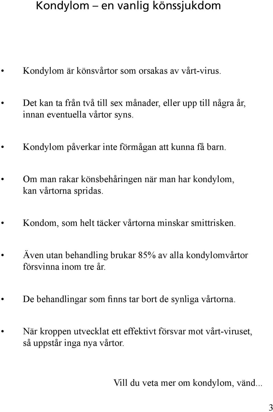 Om man rakar könsbehåringen när man har kondylom, kan vårtorna spridas. Kondom, som helt täcker vårtorna minskar smittrisken.