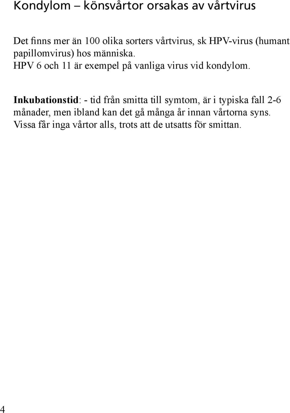 HPV 6 och 11 är exempel på vanliga virus vid kondylom.