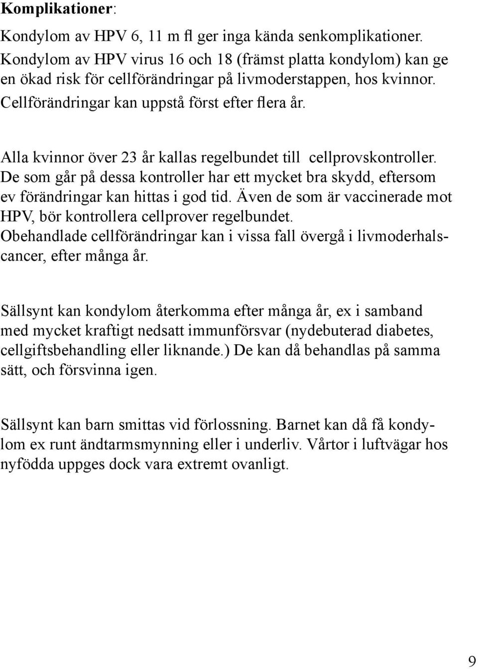 Alla kvinnor över 23 år kallas regelbundet till cellprovskontroller. De som går på dessa kontroller har ett mycket bra skydd, eftersom ev förändringar kan hittas i god tid.