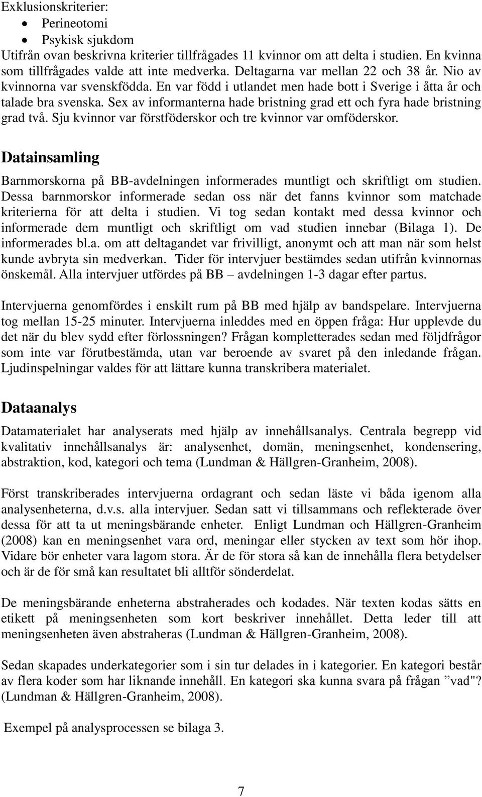 Sex av informanterna hade bristning grad ett och fyra hade bristning grad två. Sju kvinnor var förstföderskor och tre kvinnor var omföderskor.