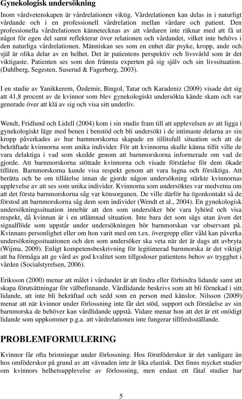 vårdrelationen. Människan ses som en enhet där psyke, kropp, ande och själ är olika delar av en helhet. Det är patientens perspektiv och livsvärld som är det viktigaste.