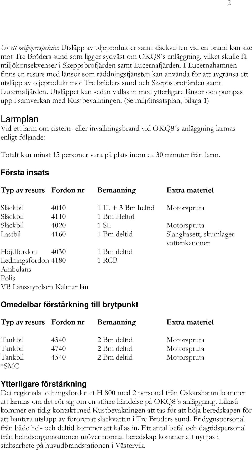 I Lucernahamnen finns en resurs med länsor som räddningstjänsten kan använda för att avgränsa ett utsläpp av oljeprodukt mot Tre bröders sund och  Utsläppet kan sedan vallas in med ytterligare länsor