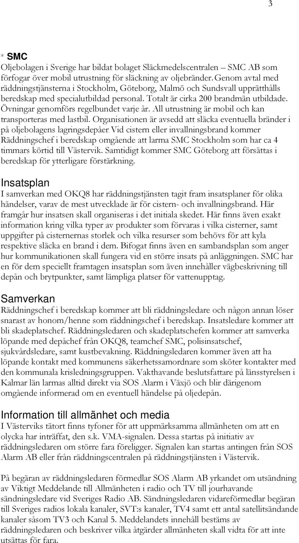 Övningar genomförs regelbundet varje år. All utrustning är mobil och kan transporteras med lastbil. Organisationen är avsedd att släcka eventuella bränder i på oljebolagens lagringsdepåer.