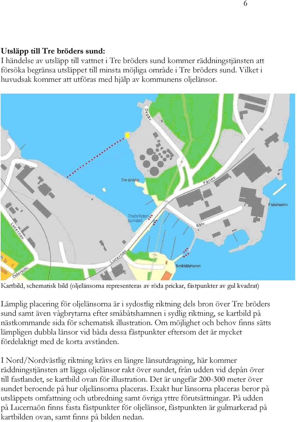 Kartbild, schematisk bild (oljelänsorna representeras av röda prickar, fästpunkter av gul kvadrat) Lämplig placering för oljelänsorna är i sydostlig riktning dels bron över Tre bröders sund samt även