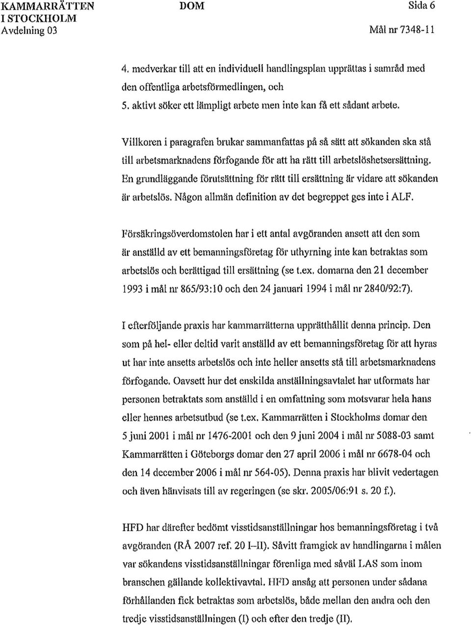 Villkoren i paragrafen brukar sammanfattas på så sätt att sökanden ska stå till arbetsmarknadens fårfogande får att ha rätt till arbetslöshetsersättning.