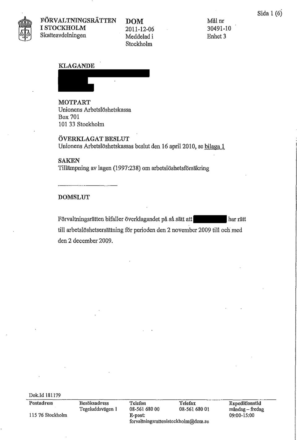 Förvaltningsrätten bifaller överklagandet på så sätt att har rätt till arbetslöshetsersättning för perioden den 2 november 2009 till och med den 2 december 2009. Dok.