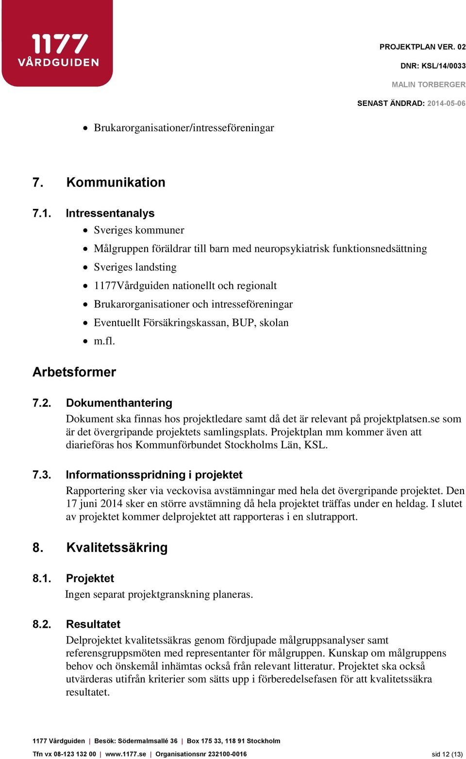 intresseföreningar Eventuellt Försäkringskassan, BUP, skolan m.fl. Arbetsformer 7.2. Dokumenthantering Dokument ska finnas hos projektledare samt då det är relevant på projektplatsen.