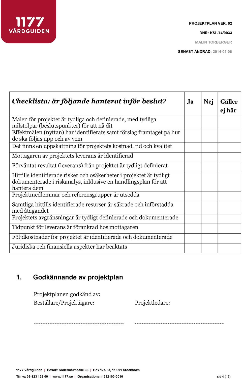 följas upp och av vem Det finns en uppskattning för projektets kostnad, tid och kvalitet Mottagaren av projektets leverans är identifierad Förväntat resultat (leverans) från projektet är tydligt