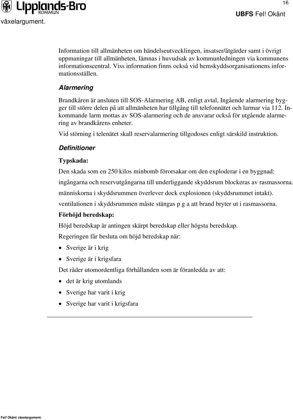 Alarmering Brandkåren är ansluten till SOS-Alarmering AB, enligt avtal, Ingående alarmering bygger till större delen på att allmänheten har tillgång till telefonnätet och larmar via 112.