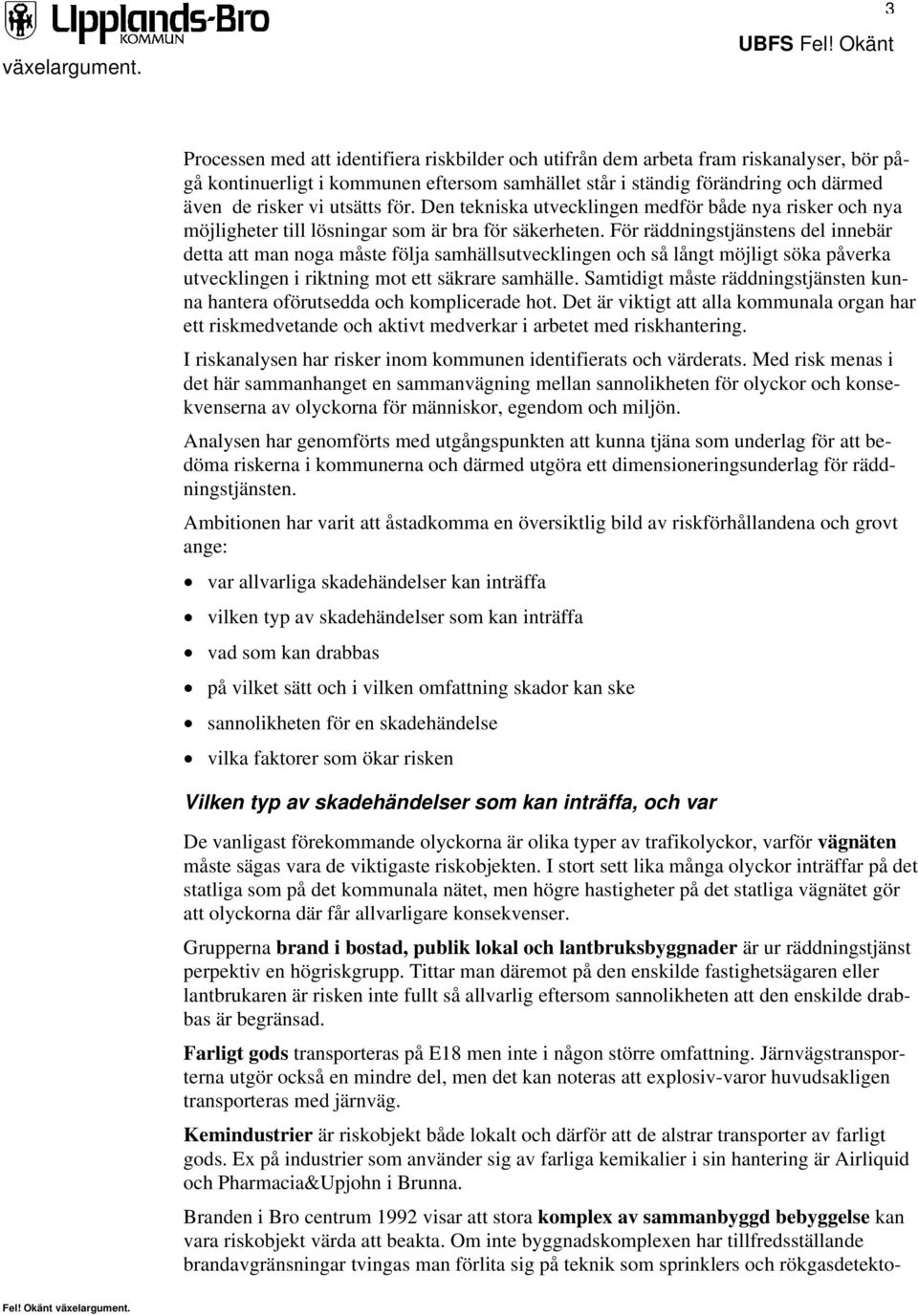 För räddningstjänstens del innebär detta att man noga måste följa samhällsutvecklingen och så långt möjligt söka påverka utvecklingen i riktning mot ett säkrare samhälle.