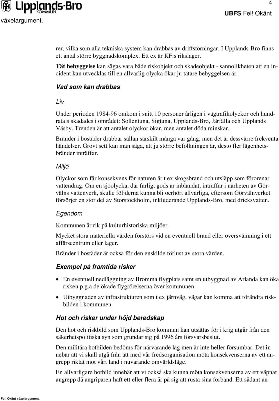 Vad som kan drabbas Liv Under perioden 1984-96 omkom i snitt 10 personer årligen i vägtrafikolyckor och hundratals skadades i området: Sollentuna, Sigtuna, Upplands-Bro, Järfälla och Upplands Väsby.