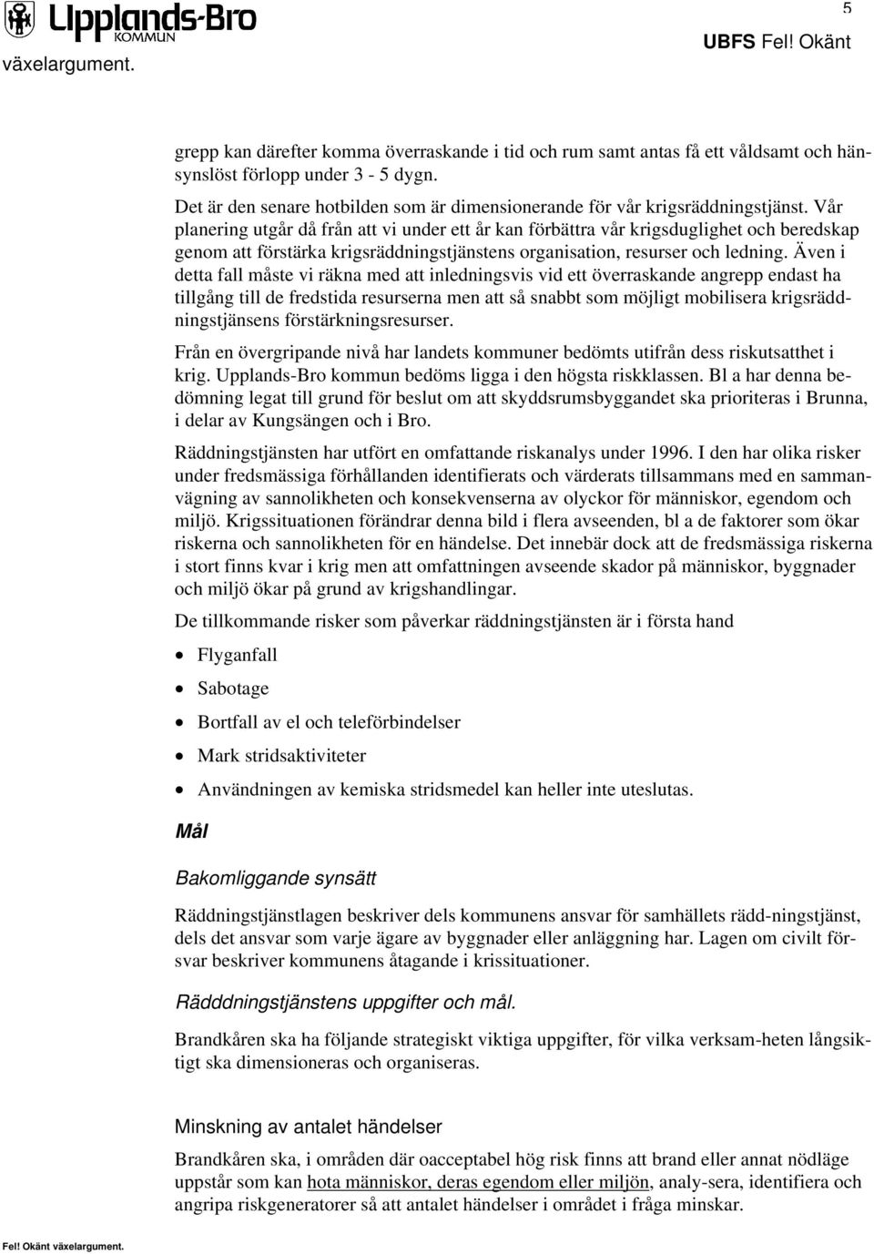 Vår planering utgår då från att vi under ett år kan förbättra vår krigsduglighet och beredskap genom att förstärka krigsräddningstjänstens organisation, resurser och ledning.