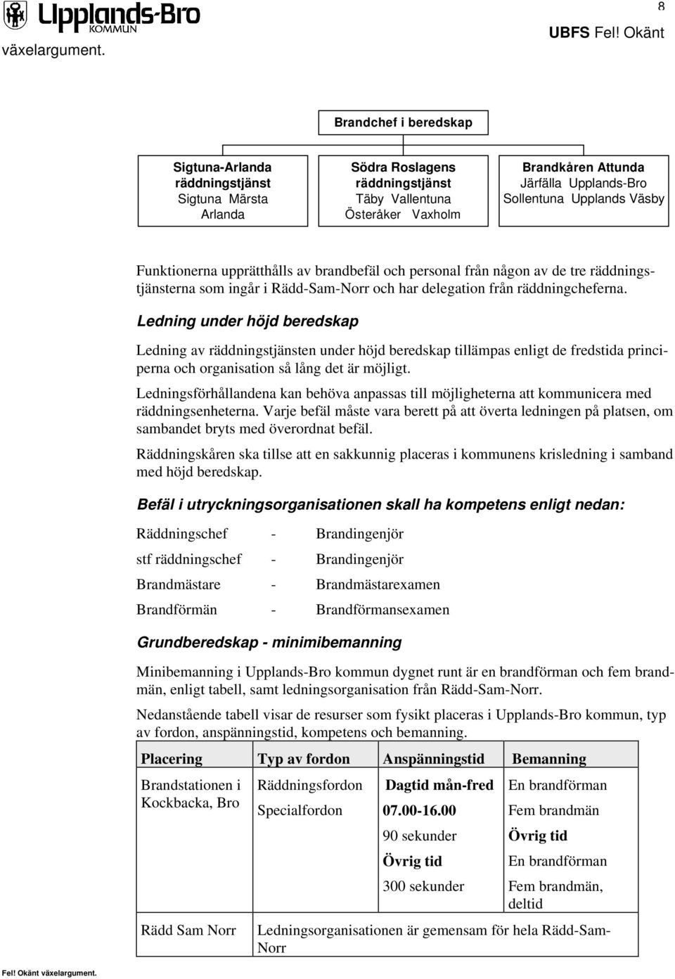 Ledning under höjd beredskap Ledning av räddningstjänsten under höjd beredskap tillämpas enligt de fredstida principerna och organisation så lång det är möjligt.