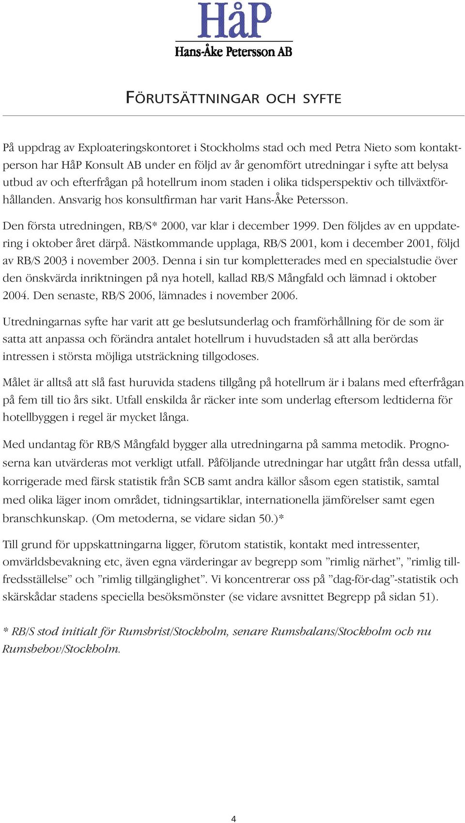 Den första utredningen, RB/S* 2000, var klar i december 1999. Den följdes av en uppdatering i oktober året därpå.