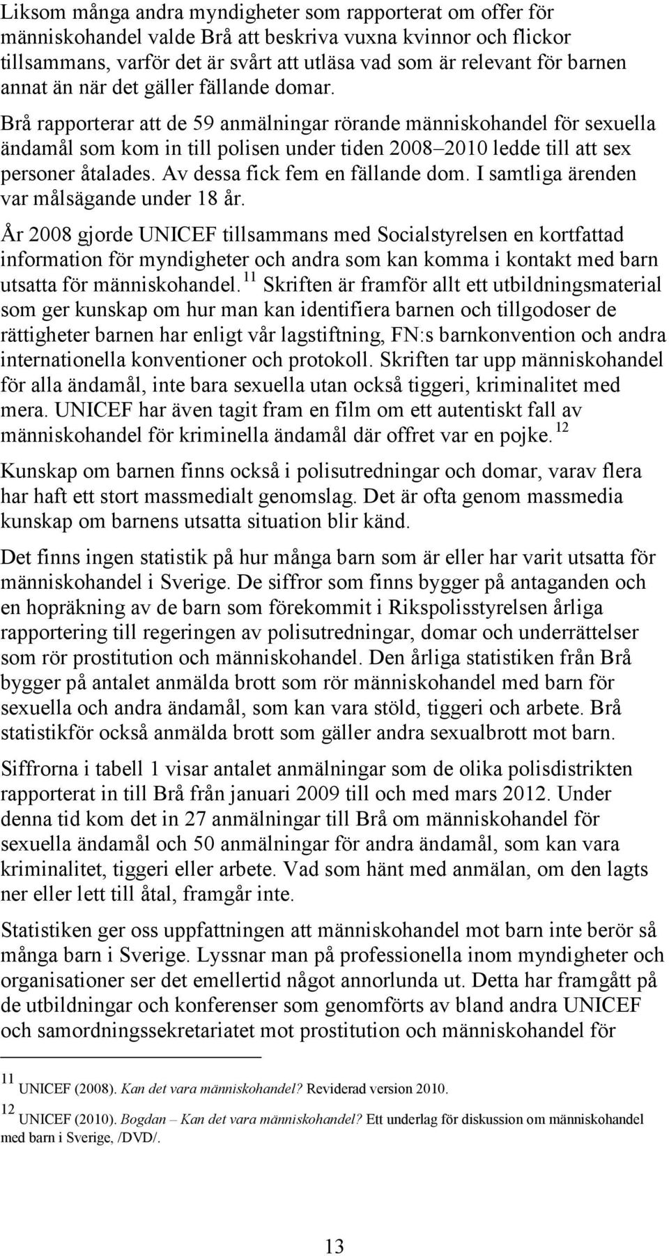 Brå rapporterar att de 59 anmälningar rörande människohandel för sexuella ändamål som kom in till polisen under tiden 2008 2010 ledde till att sex personer åtalades. Av dessa fick fem en fällande dom.