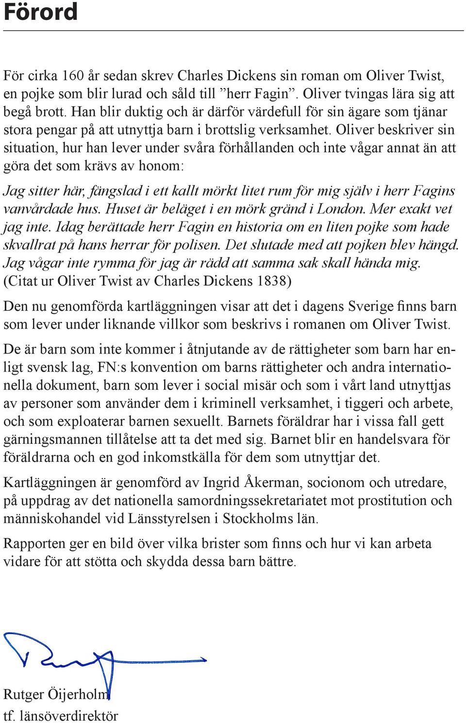 Oliver beskriver sin situation, hur han lever under svåra förhållanden och inte vågar annat än att göra det som krävs av honom: Jag sitter här, fängslad i ett kallt mörkt litet rum för mig själv i