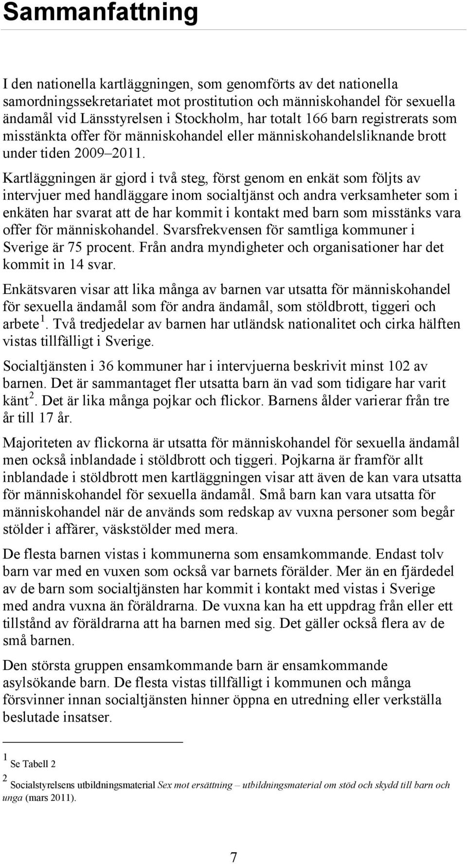 Kartläggningen är gjord i två steg, först genom en enkät som följts av intervjuer med handläggare inom socialtjänst och andra verksamheter som i enkäten har svarat att de har kommit i kontakt med