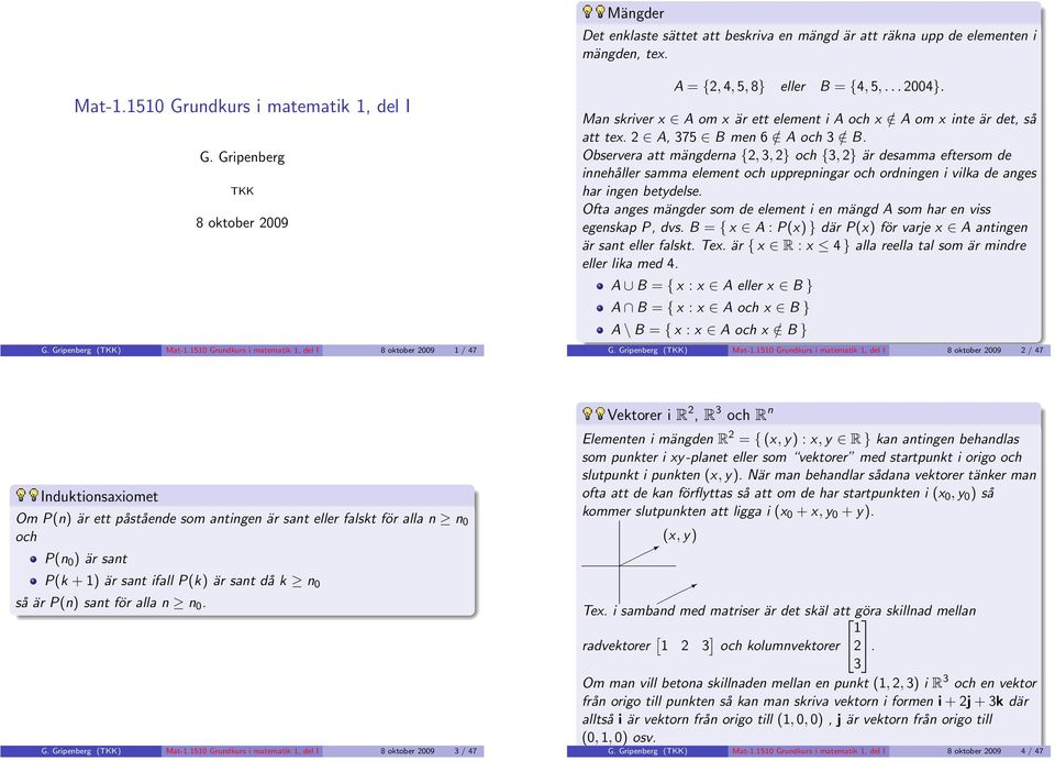 / B Observera att mängderna {2, 3, 2} och {3, 2} är desamma eftersom de innehåller samma element och upprepningar och ordningen i vilka de anges har ingen betydelse Ofta anges mängder som de element